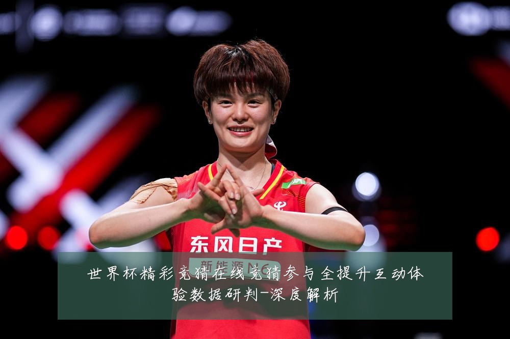 世界杯精彩竞猜在线竞猜参与全提升互动体验数据研判-深度解析