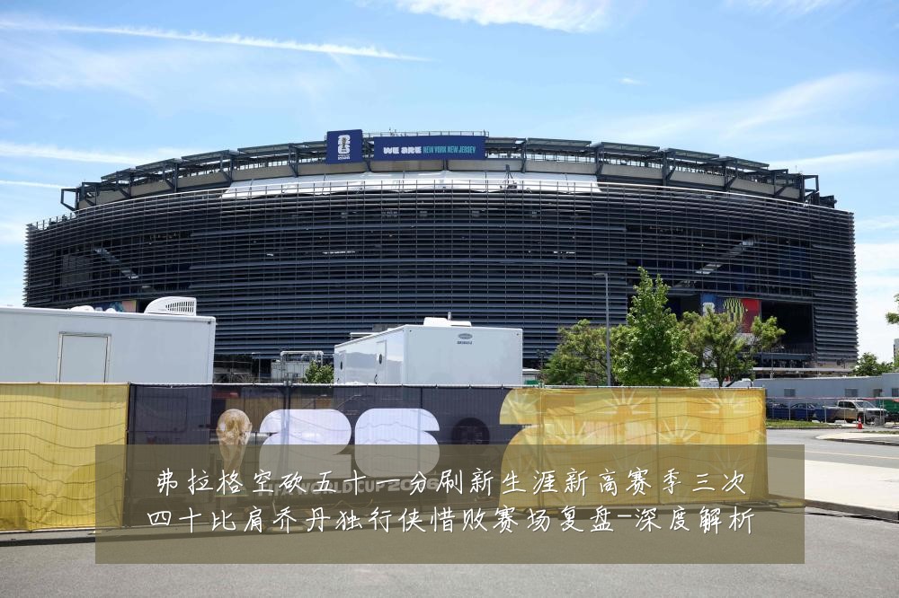 弗拉格空砍五十一分刷新生涯新高赛季三次四十比肩乔丹独行侠惜败赛场复盘-深度解析