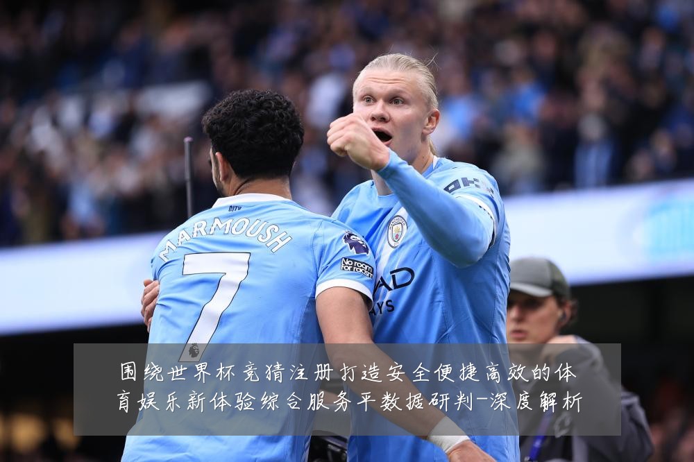 围绕世界杯竞猜注册打造安全便捷高效的体育娱乐新体验综合服务平数据研判-深度解析