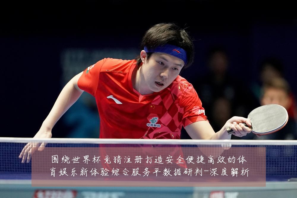 围绕世界杯竞猜注册打造安全便捷高效的体育娱乐新体验综合服务平数据研判-深度解析