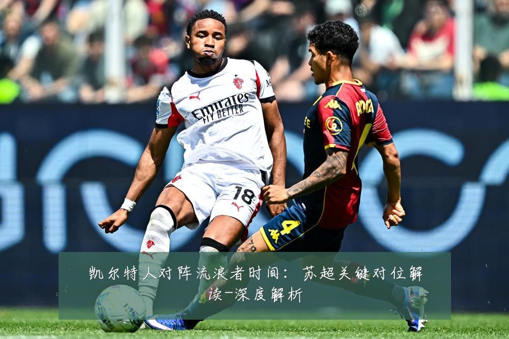 凯尔特人对阵流浪者时间：苏超关键对位解读-深度解析