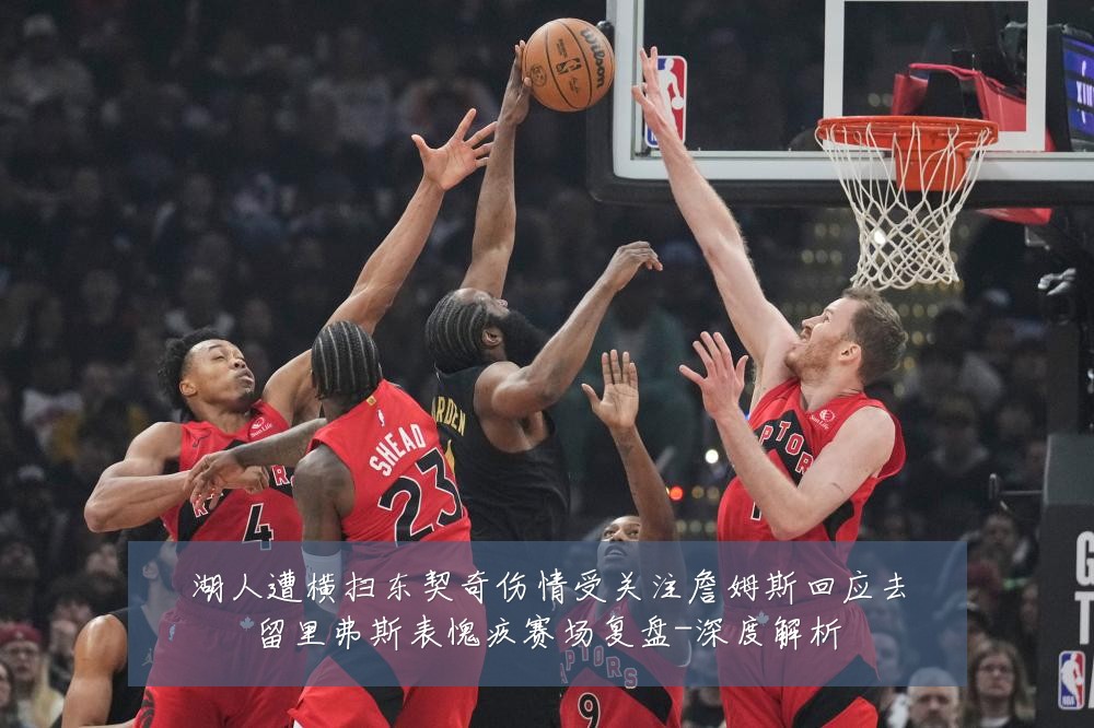 湖人遭横扫东契奇伤情受关注詹姆斯回应去留里弗斯表愧疚赛场复盘-深度解析